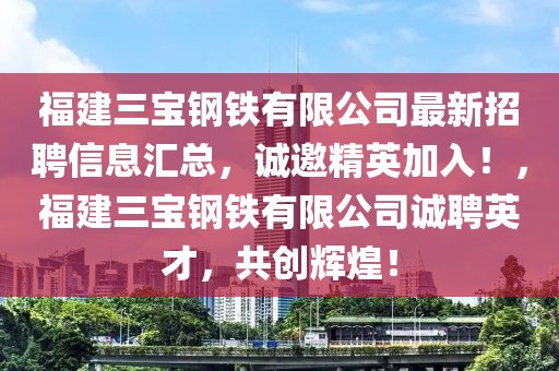 福建三寶鋼鐵有限公司最新招聘信息匯總，誠邀精英加入！，福建三寶鋼鐵有限公司誠聘英才，共創(chuàng)輝煌！