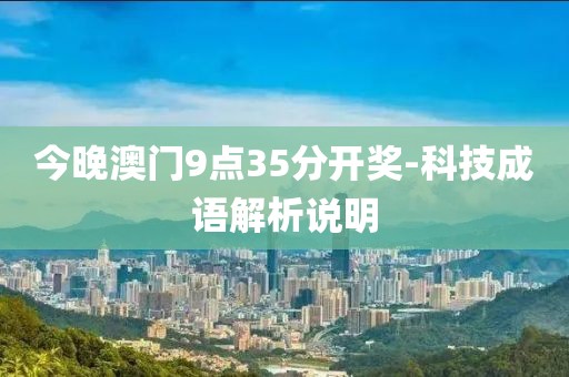 今晚澳門9點35分開獎-科技成語解析說明