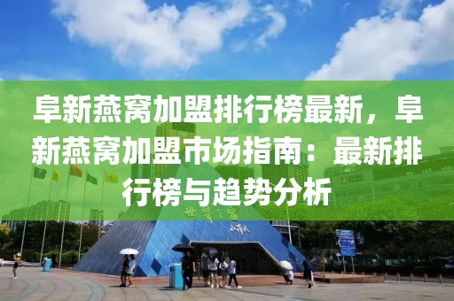 阜新燕窩加盟排行榜最新，阜新燕窩加盟市場指南：最新排行榜與趨勢分析