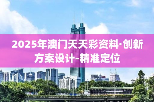 2025年澳門天天彩資料·創(chuàng)新方案設(shè)計(jì)-精準(zhǔn)定位