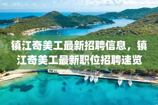 鎮(zhèn)江奇美工最新招聘信息，鎮(zhèn)江奇美工最新職位招聘速覽