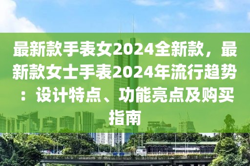 最新款手表女2024全新款，最新款女士手表2024年流行趨勢(shì)：設(shè)計(jì)特點(diǎn)、功能亮點(diǎn)及購(gòu)買指南