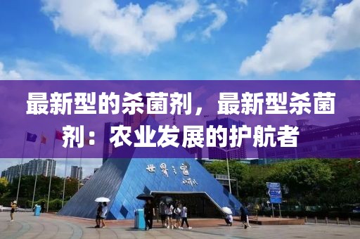 最新型的殺菌劑，最新型殺菌劑：農(nóng)業(yè)發(fā)展的護(hù)航者