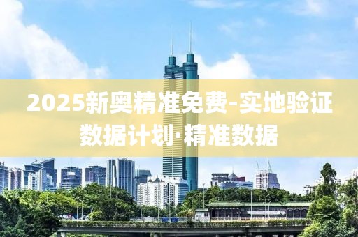 2025新奧精準(zhǔn)免費(fèi)-實(shí)地驗(yàn)證數(shù)據(jù)計劃·精準(zhǔn)數(shù)據(jù)