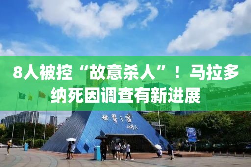 8人被控“故意殺人”！馬拉多納死因調(diào)查有新進(jìn)展