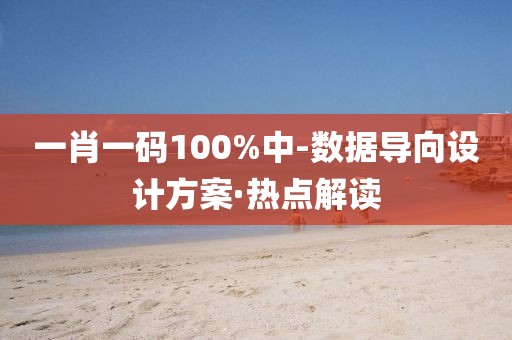 一肖一碼100%中-數(shù)據(jù)導(dǎo)向設(shè)計方案·熱點解讀