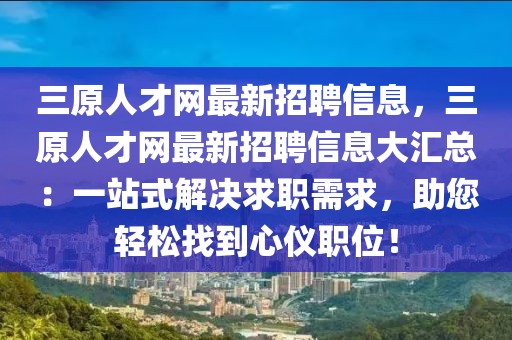 三原人才網(wǎng)最新招聘信息，三原人才網(wǎng)最新招聘信息大匯總：一站式解決求職需求，助您輕松找到心儀職位！