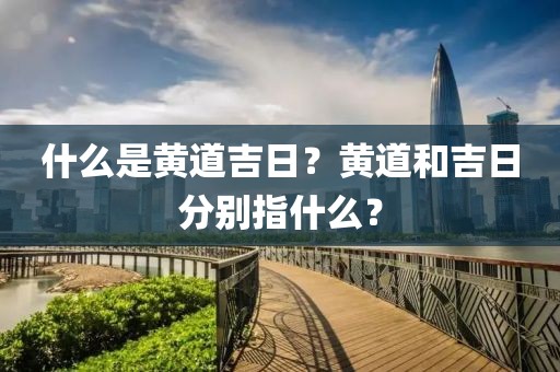什么是黃道吉日？黃道和吉日分別指什么？