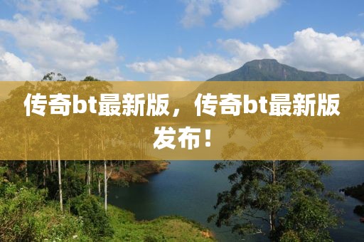 傳奇bt最新版，傳奇bt最新版發(fā)布！