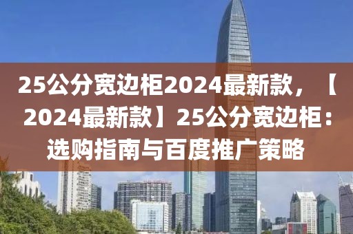 25公分寬邊柜2024最新款，【2024最新款】25公分寬邊柜：選購(gòu)指南與百度推廣策略