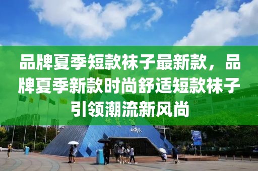 品牌夏季短款襪子最新款，品牌夏季新款時尚舒適短款襪子引領(lǐng)潮流新風(fēng)尚