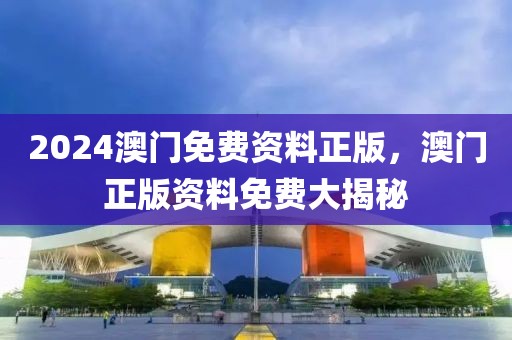 2024澳門免費資料正版，澳門正版資料免費大揭秘