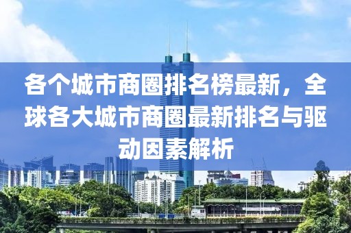 各個城市商圈排名榜最新，全球各大城市商圈最新排名與驅(qū)動因素解析
