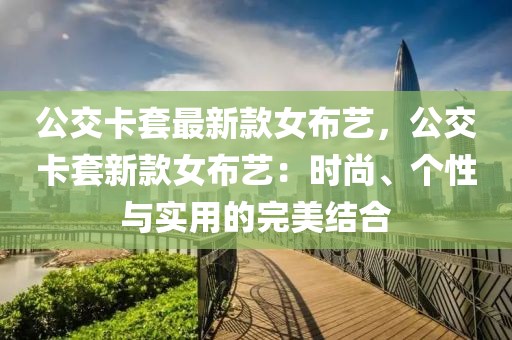 公交卡套最新款女布藝，公交卡套新款女布藝：時(shí)尚、個(gè)性與實(shí)用的完美結(jié)合
