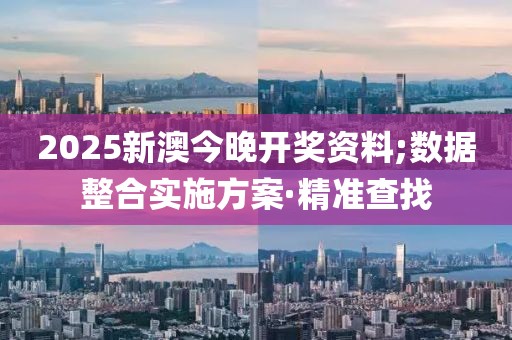 2025新澳今晚開獎(jiǎng)資料;數(shù)據(jù)整合實(shí)施方案·精準(zhǔn)查找