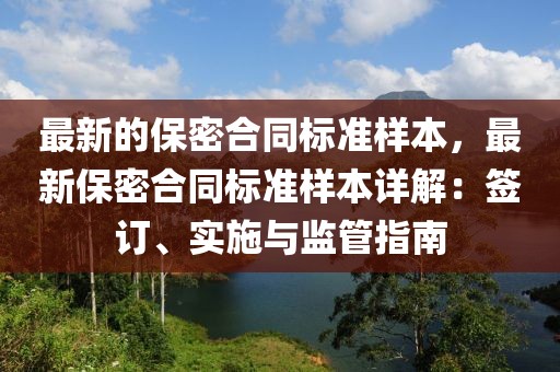 最新的保密合同標(biāo)準(zhǔn)樣本，最新保密合同標(biāo)準(zhǔn)樣本詳解：簽訂、實施與監(jiān)管指南