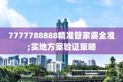 7777788888精準管家婆全準;實地方案驗證策略