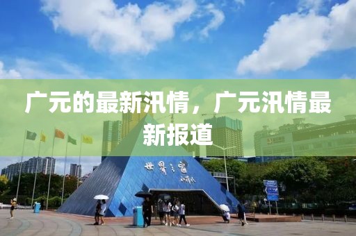 廣元的最新汛情，廣元汛情最新報(bào)道