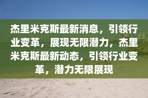 杰里米克斯最新消息，引領(lǐng)行業(yè)變革，展現(xiàn)無限潛力，杰里米克斯最新動(dòng)態(tài)，引領(lǐng)行業(yè)變革，潛力無限展現(xiàn)