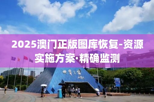 2025澳門正版圖庫恢復(fù)-資源實(shí)施方案·精確監(jiān)測