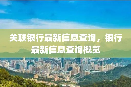 關(guān)聯(lián)銀行最新信息查詢，銀行最新信息查詢概覽