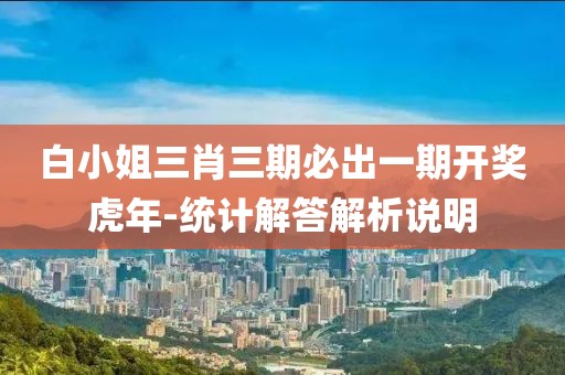 白小姐三肖三期必出一期開獎虎年-統(tǒng)計解答解析說明