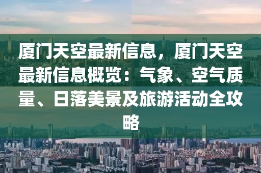 廈門天空最新信息，廈門天空最新信息概覽：氣象、空氣質(zhì)量、日落美景及旅游活動(dòng)全攻略