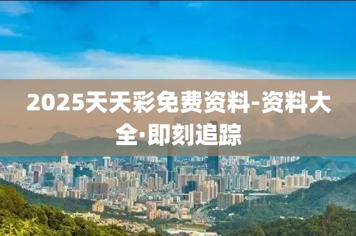 2025天天彩免費資料-資料大全·即刻追蹤