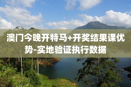 澳門今晚開特馬+開獎(jiǎng)結(jié)果課優(yōu)勢(shì)-實(shí)地驗(yàn)證執(zhí)行數(shù)據(jù)