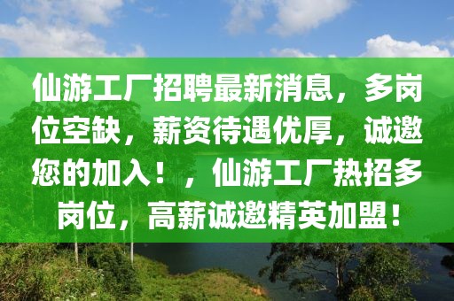 仙游工廠招聘最新消息，多崗位空缺，薪資待遇優(yōu)厚，誠(chéng)邀您的加入！，仙游工廠熱招多崗位，高薪誠(chéng)邀精英加盟！