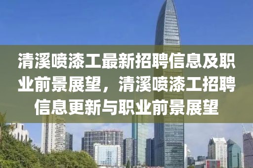 清溪噴漆工最新招聘信息及職業(yè)前景展望，清溪噴漆工招聘信息更新與職業(yè)前景展望