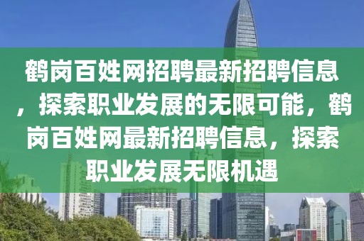 鶴崗百姓網(wǎng)招聘最新招聘信息，探索職業(yè)發(fā)展的無(wú)限可能，鶴崗百姓網(wǎng)最新招聘信息，探索職業(yè)發(fā)展無(wú)限機(jī)遇