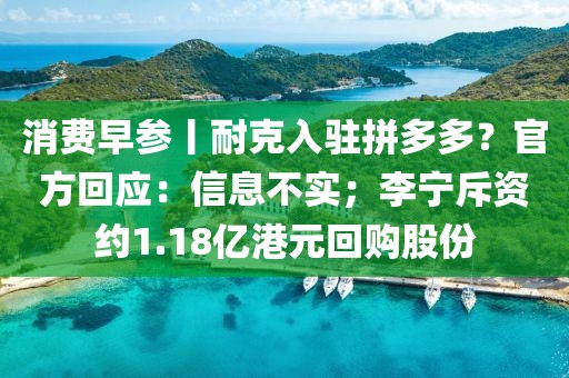消費(fèi)早參丨耐克入駐拼多多？官方回應(yīng)：信息不實(shí)；李寧斥資約1.18億港元回購(gòu)股份