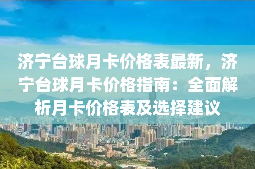 濟寧臺球月卡價格表最新，濟寧臺球月卡價格指南：全面解析月卡價格表及選擇建議