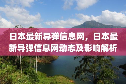 日本最新導(dǎo)彈信息網(wǎng)，日本最新導(dǎo)彈信息網(wǎng)動態(tài)及影響解析
