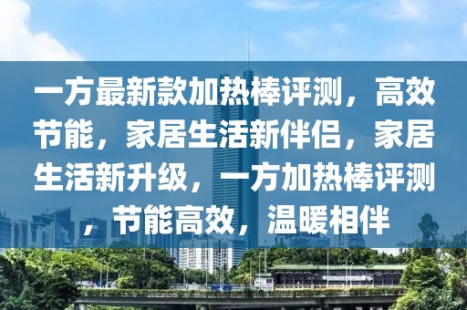 一方最新款加熱棒評(píng)測(cè)，高效節(jié)能，家居生活新伴侶，家居生活新升級(jí)，一方加熱棒評(píng)測(cè)，節(jié)能高效，溫暖相伴