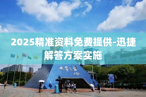 2025精準(zhǔn)資料免費(fèi)提供-迅捷解答方案實(shí)施