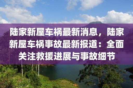 陸家新屋車禍最新消息，陸家新屋車禍?zhǔn)鹿首钚聢?bào)道：全面關(guān)注救援進(jìn)展與事故細(xì)節(jié)