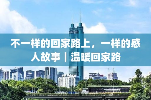 不一樣的回家路上，一樣的感人故事｜溫暖回家路