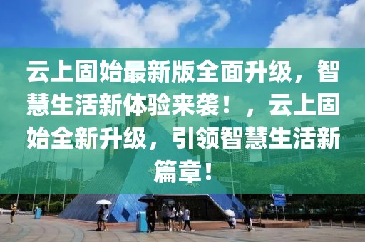 云上固始最新版全面升級，智慧生活新體驗來襲！，云上固始全新升級，引領(lǐng)智慧生活新篇章！