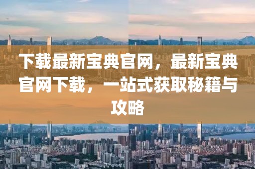下載最新寶典官網(wǎng)，最新寶典官網(wǎng)下載，一站式獲取秘籍與攻略