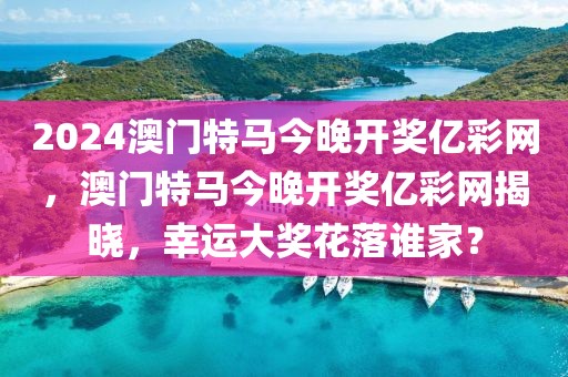 2024澳門特馬今晚開獎億彩網(wǎng)，澳門特馬今晚開獎億彩網(wǎng)揭曉，幸運大獎花落誰家？