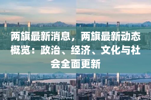 兩旗最新消息，兩旗最新動(dòng)態(tài)概覽：政治、經(jīng)濟(jì)、文化與社會(huì)全面更新