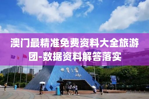 澳門(mén)最精準(zhǔn)免費(fèi)資料大全旅游團(tuán)-數(shù)據(jù)資料解答落實(shí)