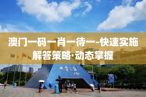 澳門一碼一肖一待一-快速實(shí)施解答策略·動(dòng)態(tài)掌握