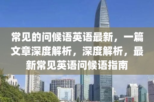 常見的問候語英語最新，一篇文章深度解析，深度解析，最新常見英語問候語指南