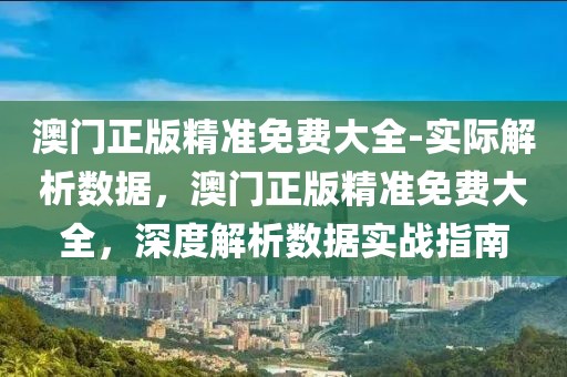 澳門正版精準(zhǔn)免費(fèi)大全-實(shí)際解析數(shù)據(jù)，澳門正版精準(zhǔn)免費(fèi)大全，深度解析數(shù)據(jù)實(shí)戰(zhàn)指南