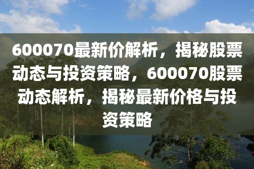 600070最新價解析，揭秘股票動態(tài)與投資策略，600070股票動態(tài)解析，揭秘最新價格與投資策略