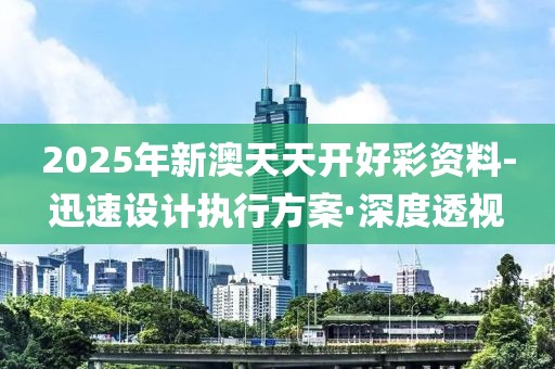 2025年新澳天天開好彩資料-迅速設計執(zhí)行方案·深度透視