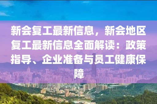 新會(huì)復(fù)工最新信息，新會(huì)地區(qū)復(fù)工最新信息全面解讀：政策指導(dǎo)、企業(yè)準(zhǔn)備與員工健康保障
